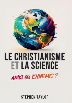 LE CHRISTIANISME ET LA SCIENCE : AMIS OU ENNEMIS ?